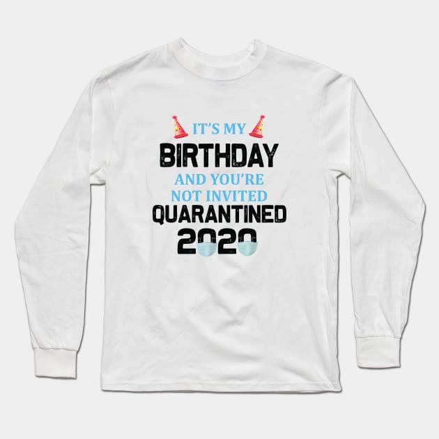 It’s My Birthday And You’re Not Invited Quarantined 2020 Social Distancing Birthday Long Sleeve T-Shirt by khalmer